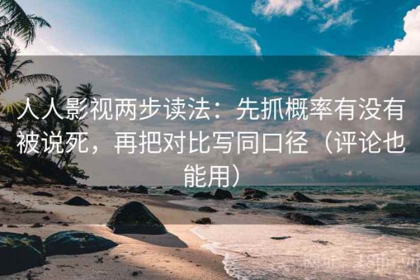 人人影视两步读法：先抓概率有没有被说死，再把对比写同口径（评论也能用）