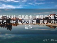 星辰影视快速复盘卡：问题评论区改写吗，动作结尾改摘要，提示五秒就能做