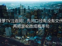 菠萝TV三连问：先问口径有没有交代，再把定论改成概率句