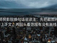 努努影院换句话说读法：先把截图补上下文，再回头看范围有没有画线