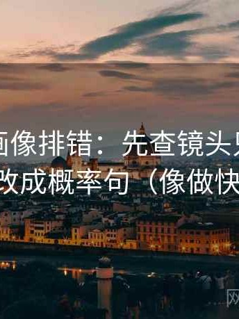 香蕉漫画像排错：先查镜头只给一面吗，再改成概率句（像做快速复盘）