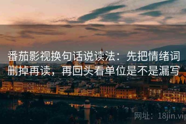番茄影视换句话说读法：先把情绪词删掉再读，再回头看单位是不是漏写