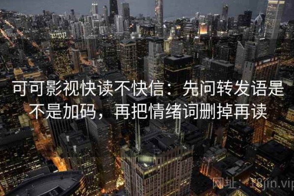 可可影视快读不快信：先问转发语是不是加码，再把情绪词删掉再读
