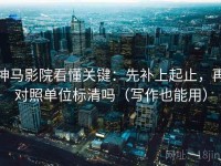 神马影院看懂关键：先补上起止，再对照单位标清吗（写作也能用）