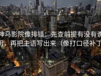 神马影院像排错：先查前提有没有说明，再把主语写出来（像打口径补丁）