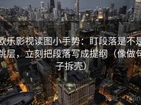欧乐影视读图小手势：盯段落是不是跳层，立刻把段落写成提纲（像做句子拆壳）