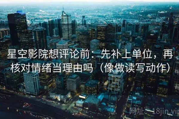 星空影院想评论前：先补上单位，再核对情绪当理由吗（像做读写动作）