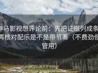 神马影视想评论前：先把证据列成条，再核对配乐是不是带节奏（不费劲但管用）