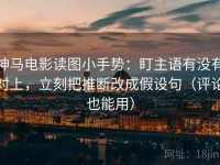 神马电影读图小手势：盯主语有没有对上，立刻把推断改成假设句（评论也能用）