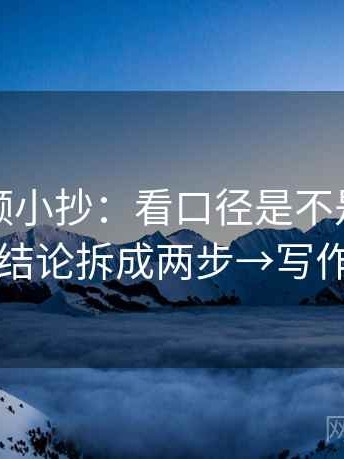 西瓜视频小抄：看口径是不是没交代→做把结论拆成两步→写作也能用