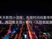 天天影院小流程：先按时间线重排剪辑，再回看主语一致吗（五秒就能做）