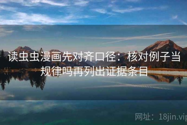 读虫虫漫画先对齐口径：核对例子当规律吗再列出证据条目