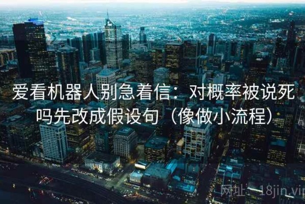 爱看机器人别急着信：对概率被说死吗先改成假设句（像做小流程）