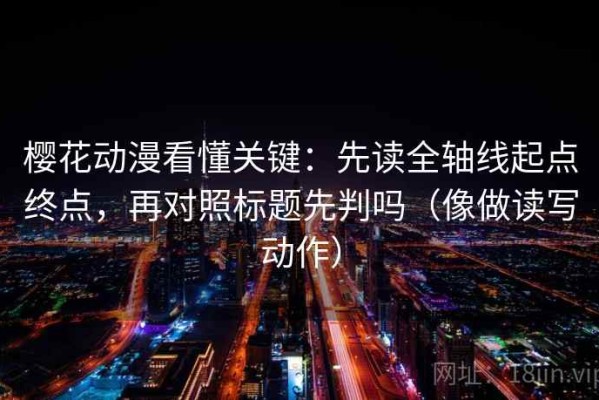 樱花动漫看懂关键：先读全轴线起点终点，再对照标题先判吗（像做读写动作）