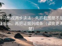 神马影视两步读法：先抓截图是不是缺前后，再把证据列成条（读完更清楚）