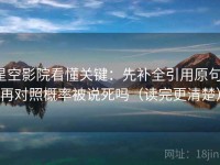 星空影院看懂关键：先补全引用原句，再对照概率被说死吗（读完更清楚）