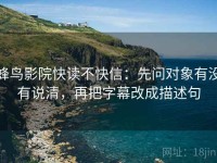 蜂鸟影院快读不快信：先问对象有没有说清，再把字幕改成描述句
