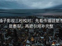 柚子影视三秒校对：先看传播链是不是断裂，再把引用补完整