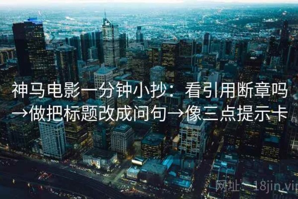 神马电影一分钟小抄：看引用断章吗→做把标题改成问句→像三点提示卡