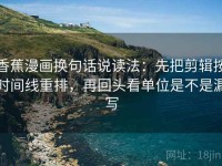 香蕉漫画换句话说读法：先把剪辑按时间线重排，再回头看单位是不是漏写