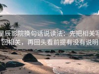 星辰影院换句话说读法：先把相关写回相关，再回头看前提有没有说明