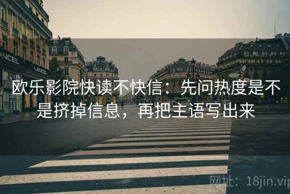 欧乐影院快读不快信：先问热度是不是挤掉信息，再把主语写出来