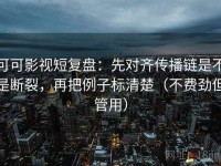 可可影视短复盘：先对齐传播链是不是断裂，再把例子标清楚（不费劲但管用）