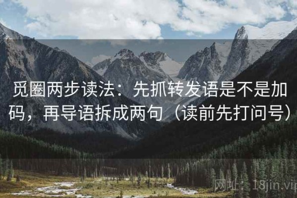觅圈两步读法：先抓转发语是不是加码，再导语拆成两句（读前先打问号）