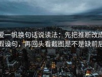 爱一帆换句话说读法：先把推断改成假设句，再回头看截图是不是缺前后