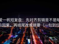 爱一帆短复盘：先对齐剪辑是不是暗示因果，再结尾改成摘要（一句到位）