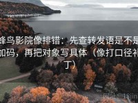 蜂鸟影院像排错：先查转发语是不是加码，再把对象写具体（像打口径补丁）
