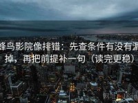 蜂鸟影院像排错：先查条件有没有漏掉，再把前提补一句（读完更稳）