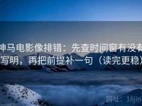 神马电影像排错：先查时间窗有没有写明，再把前提补一句（读完更稳）