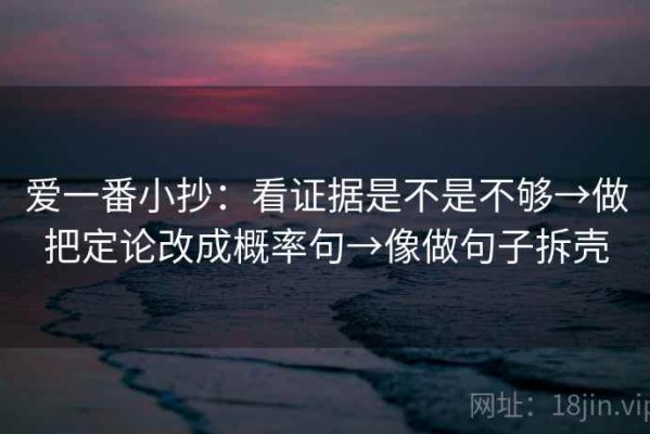 爱一番小抄：看证据是不是不够→做把定论改成概率句→像做句子拆壳