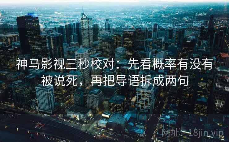 神马影视三秒校对：先看概率有没有被说死，再把导语拆成两句