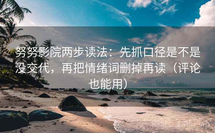 努努影院两步读法：先抓口径是不是没交代，再把情绪词删掉再读（评论也能用）