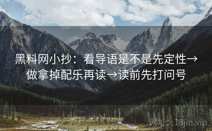 黑料网小抄：看导语是不是先定性→做拿掉配乐再读→读前先打问号
