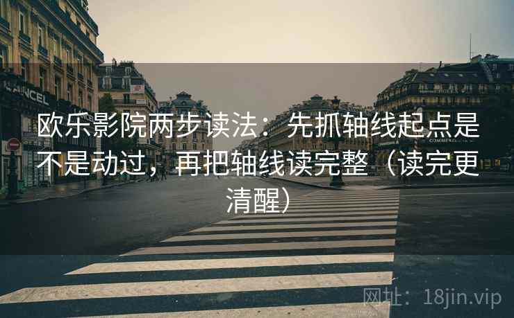 欧乐影院两步读法:先抓轴线起点是不是动过,再把轴线读完整(读完更清醒) 欧乐影院两步读法:先抓轴线起点是不是动过,再把轴线读完整(读完更清醒)