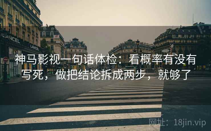 神马影视一句话体检:看概率有没有写死,做把结论拆成两步,就够了 神马影视一句话体检:看概率有没有写死,做把结论拆成两步,就够了