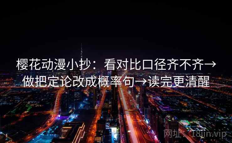 樱花动漫小抄：看对比口径齐不齐→做把定论改成概率句→读完更清醒