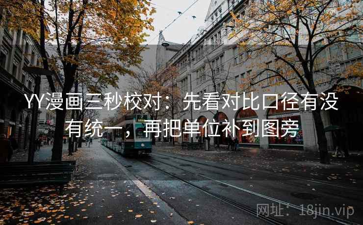 YY漫画三秒校对：先看对比口径有没有统一，再把单位补到图旁