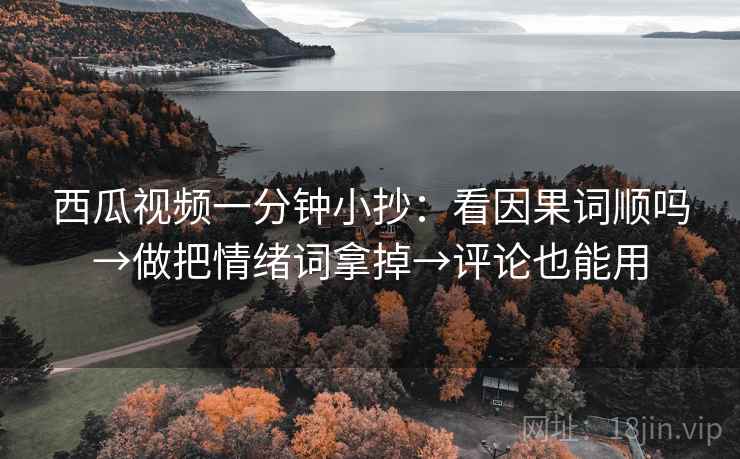 西瓜视频一分钟小抄：看因果词顺吗→做把情绪词拿掉→评论也能用