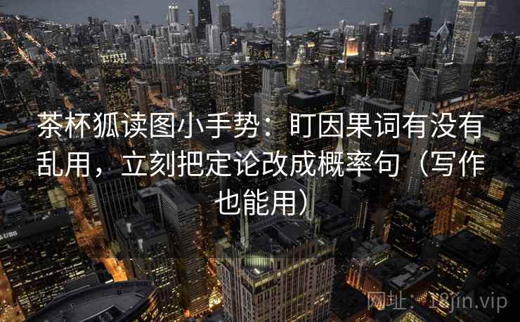 茶杯狐读图小手势：盯因果词有没有乱用，立刻把定论改成概率句（写作也能用）