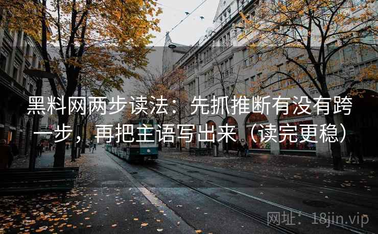 黑料网两步读法：先抓推断有没有跨一步，再把主语写出来（读完更稳）