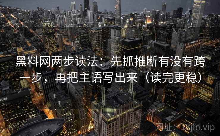 黑料网两步读法：先抓推断有没有跨一步，再把主语写出来（读完更稳）
