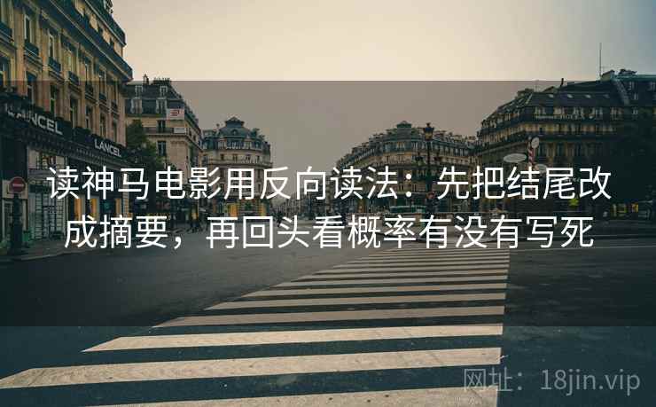读神马电影用反向读法:先把结尾改成摘要,再回头看概率有没有写死 读神马电影用反向读法:先把结尾改成摘要,再回头看概率有没有写死