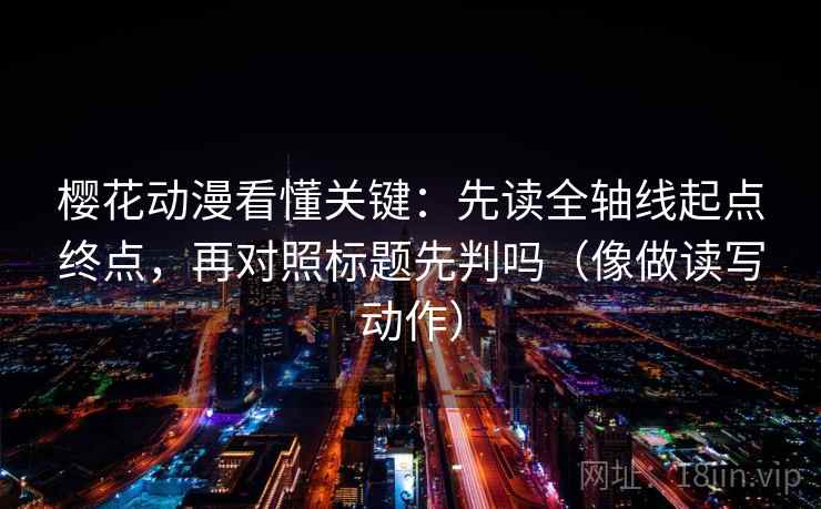 樱花动漫看懂关键：先读全轴线起点终点，再对照标题先判吗（像做读写动作）