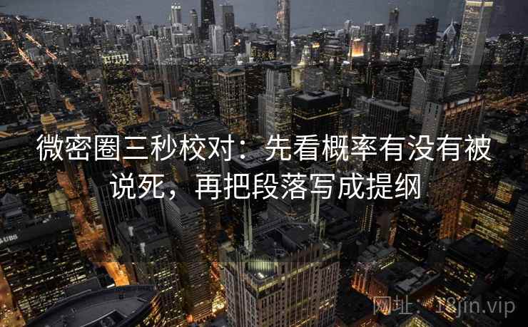 微密圈三秒校对：先看概率有没有被说死，再把段落写成提纲