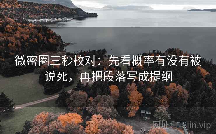 微密圈三秒校对：先看概率有没有被说死，再把段落写成提纲