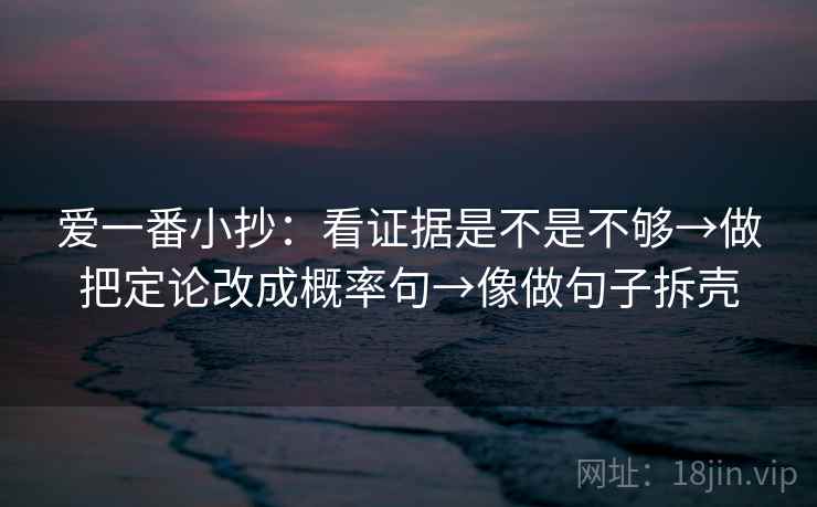 爱一番小抄：看证据是不是不够→做把定论改成概率句→像做句子拆壳